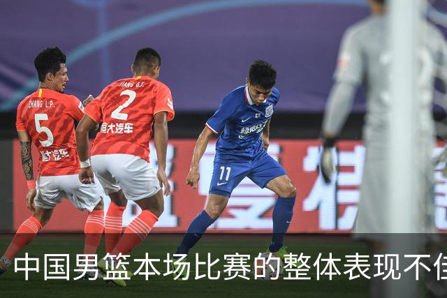 中国男篮本场比赛的整体表现不佳 从始至终都处于比分落后的局面